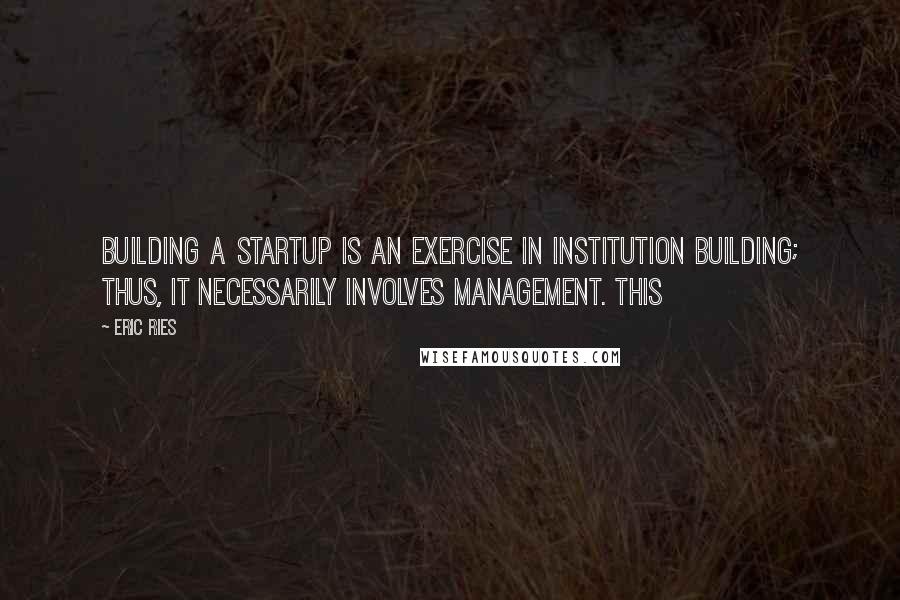 Eric Ries quotes: Building a startup is an exercise in institution building; thus, it necessarily involves management. This Eric Ries quotes: Building a startup is an exercise in institution building; thus, it necessarily involves management. This