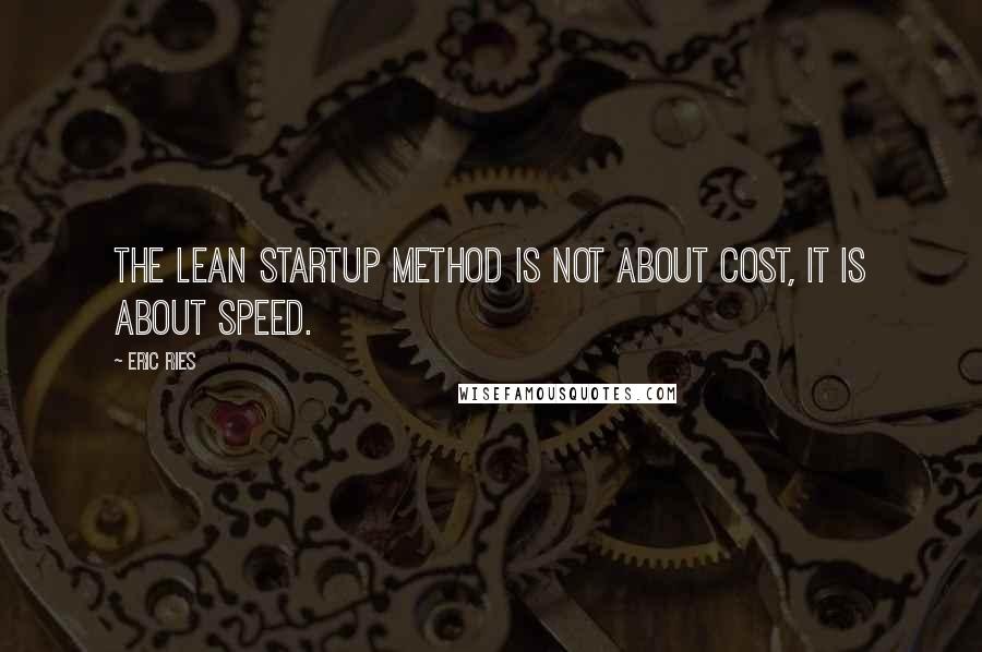Eric Ries quotes: The lean startup method is not about cost, it is about speed.