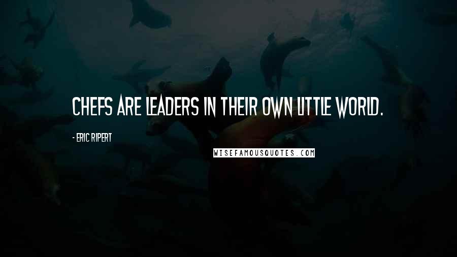 Eric Ripert quotes: Chefs are leaders in their own little world.