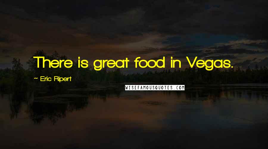 Eric Ripert quotes: There is great food in Vegas.