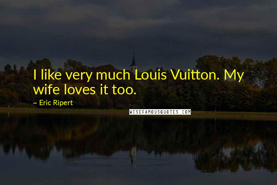 Eric Ripert quotes: I like very much Louis Vuitton. My wife loves it too.