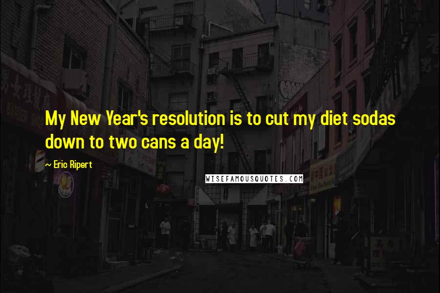 Eric Ripert quotes: My New Year's resolution is to cut my diet sodas down to two cans a day!