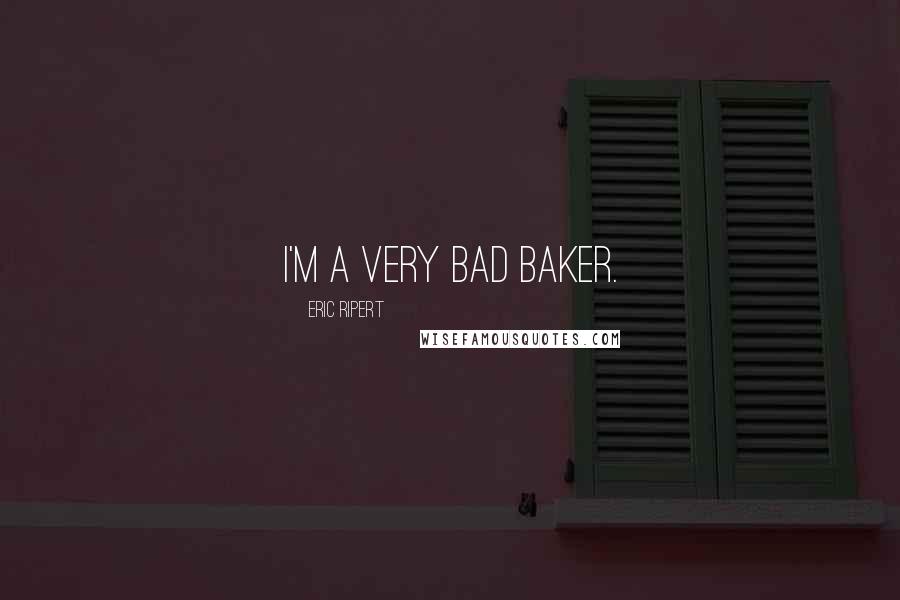 Eric Ripert quotes: I'm a very bad baker.