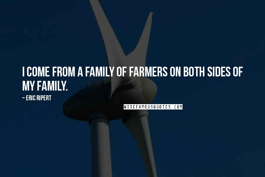 Eric Ripert quotes: I come from a family of farmers on both sides of my family.