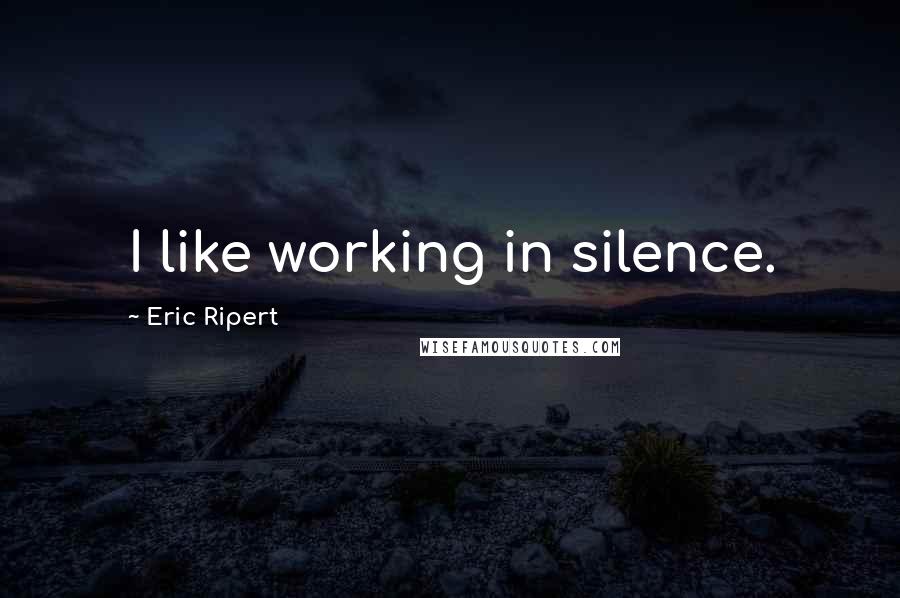 Eric Ripert quotes: I like working in silence.