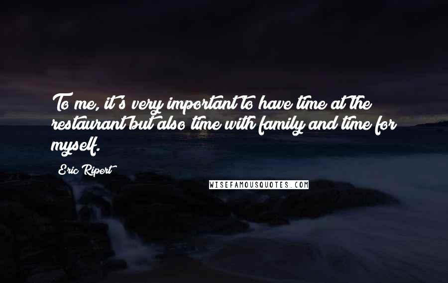 Eric Ripert quotes: To me, it's very important to have time at the restaurant but also time with family and time for myself.