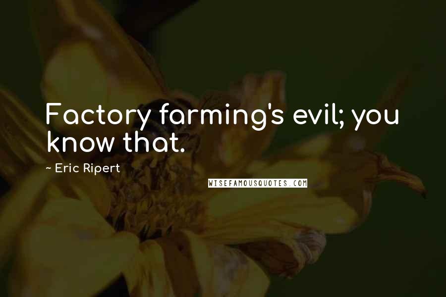 Eric Ripert quotes: Factory farming's evil; you know that.