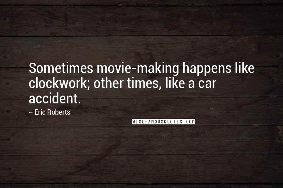 Eric Roberts quotes: Sometimes movie-making happens like clockwork; other times, like a car accident.