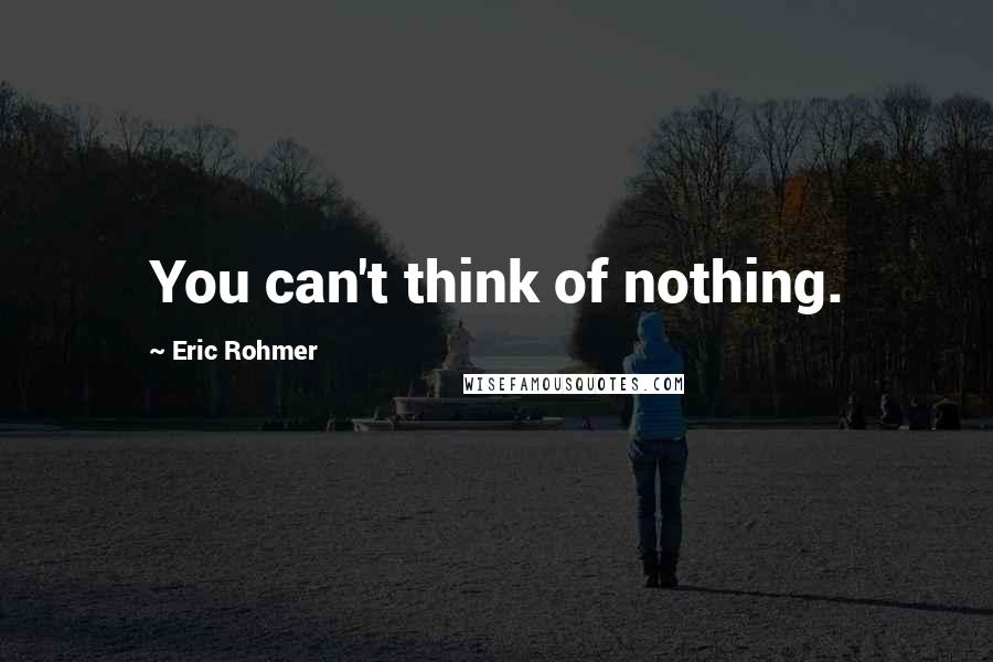 Eric Rohmer quotes: You can't think of nothing.