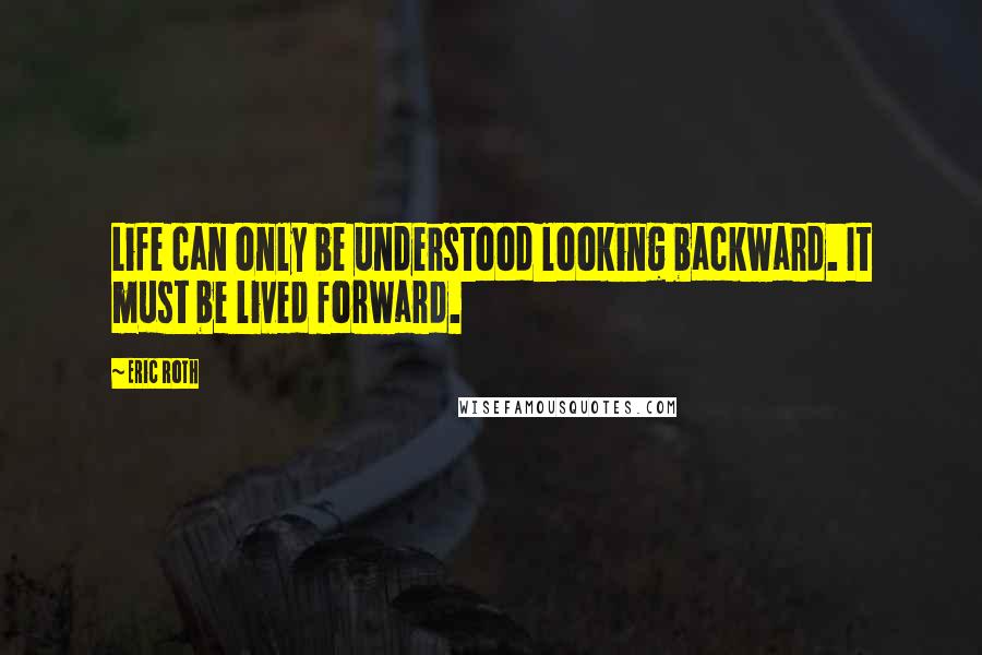 Eric Roth quotes: Life can only be understood looking backward. It must be lived forward.