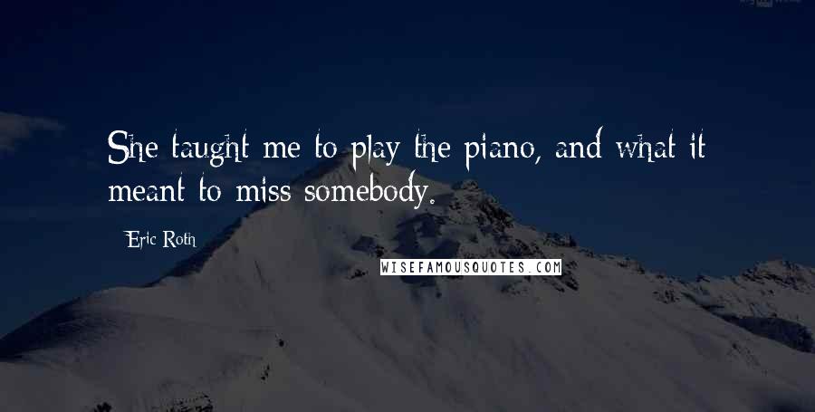 Eric Roth quotes: She taught me to play the piano, and what it meant to miss somebody.