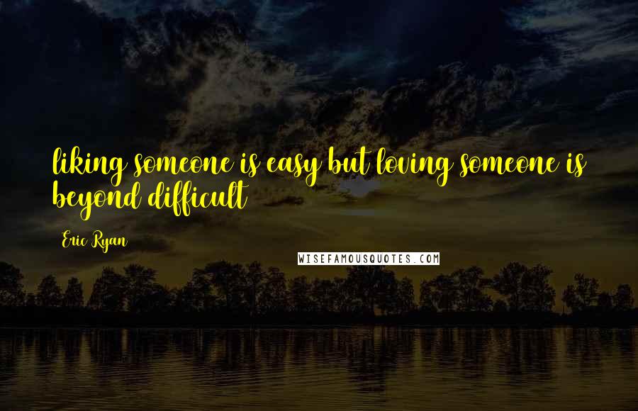 Eric Ryan quotes: liking someone is easy but loving someone is beyond difficult