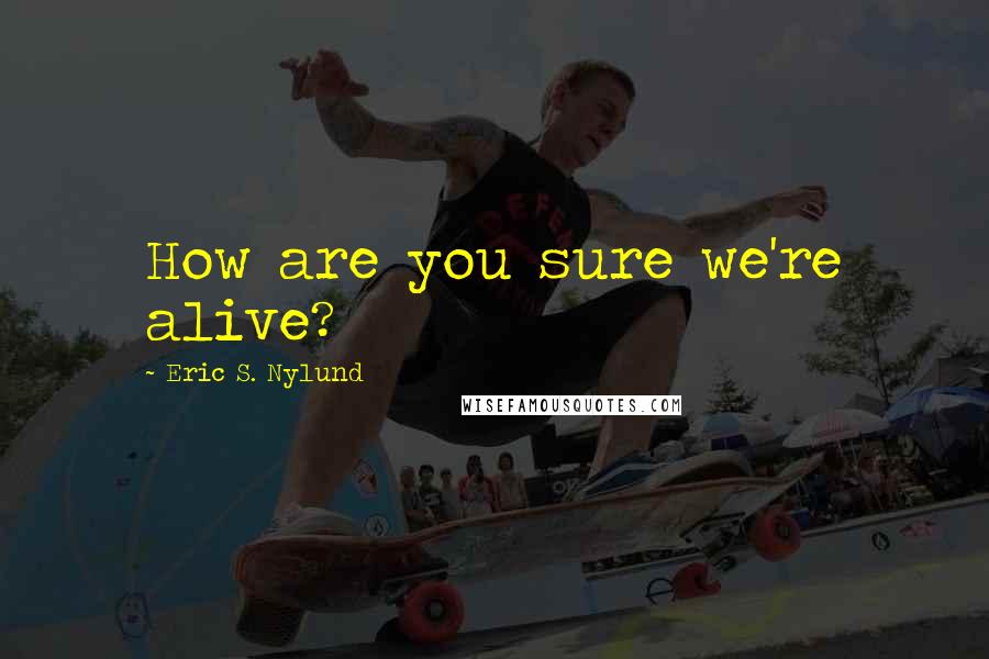 Eric S. Nylund quotes: How are you sure we're alive?