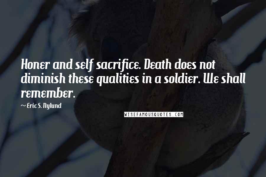 Eric S. Nylund quotes: Honer and self sacrifice. Death does not diminish these qualities in a soldier. We shall remember.