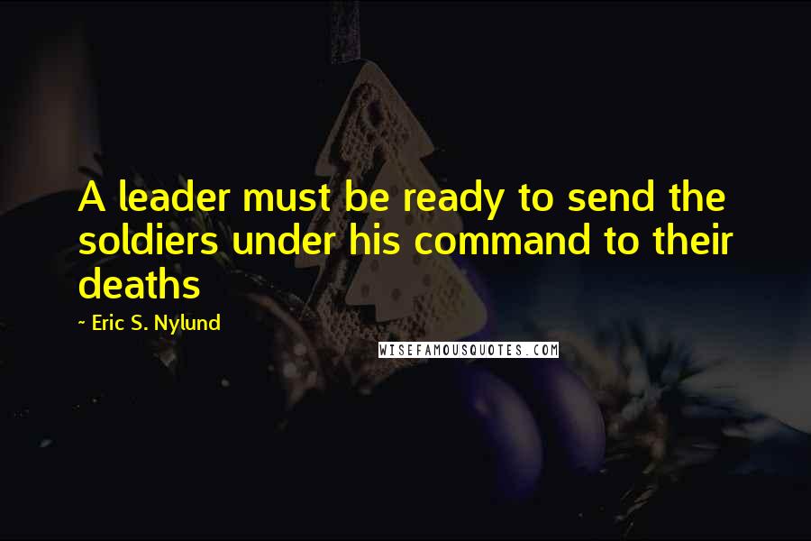 Eric S. Nylund quotes: A leader must be ready to send the soldiers under his command to their deaths