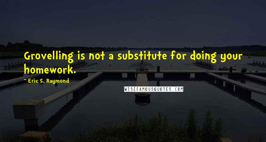 Eric S. Raymond quotes: Grovelling is not a substitute for doing your homework.