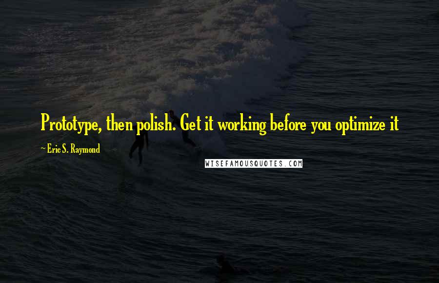 Eric S. Raymond quotes: Prototype, then polish. Get it working before you optimize it