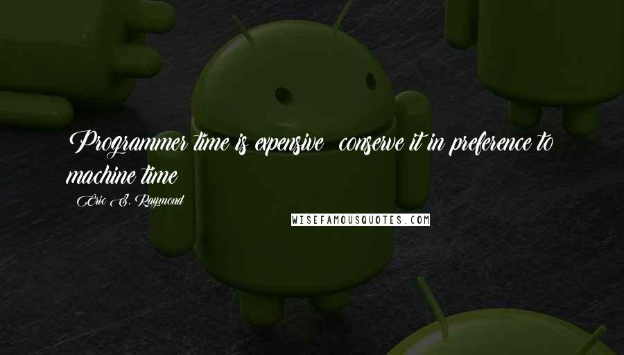 Eric S. Raymond quotes: Programmer time is expensive; conserve it in preference to machine time