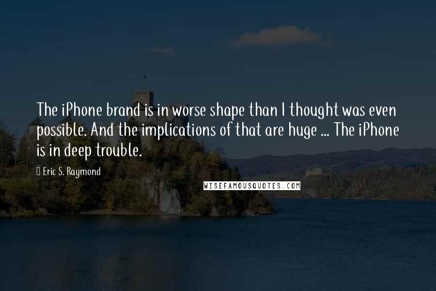 Eric S. Raymond quotes: The iPhone brand is in worse shape than I thought was even possible. And the implications of that are huge ... The iPhone is in deep trouble.