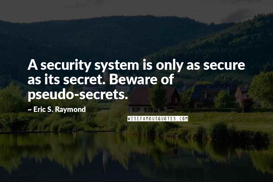 Eric S. Raymond quotes: A security system is only as secure as its secret. Beware of pseudo-secrets.