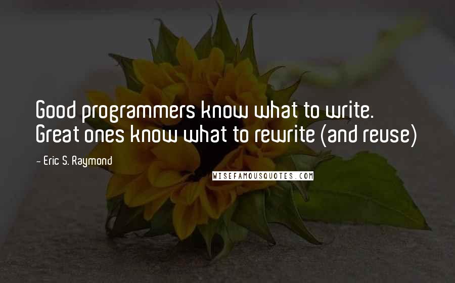 Eric S. Raymond quotes: Good programmers know what to write. Great ones know what to rewrite (and reuse)