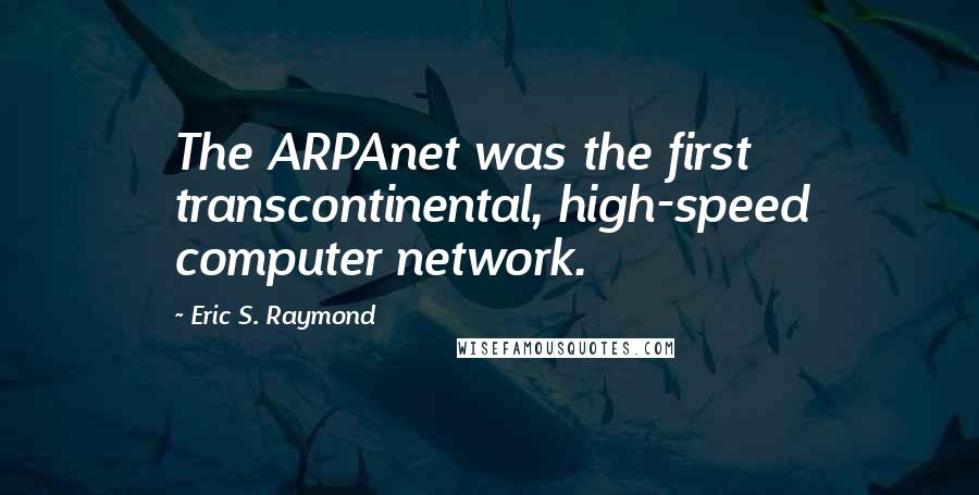 Eric S. Raymond quotes: The ARPAnet was the first transcontinental, high-speed computer network.