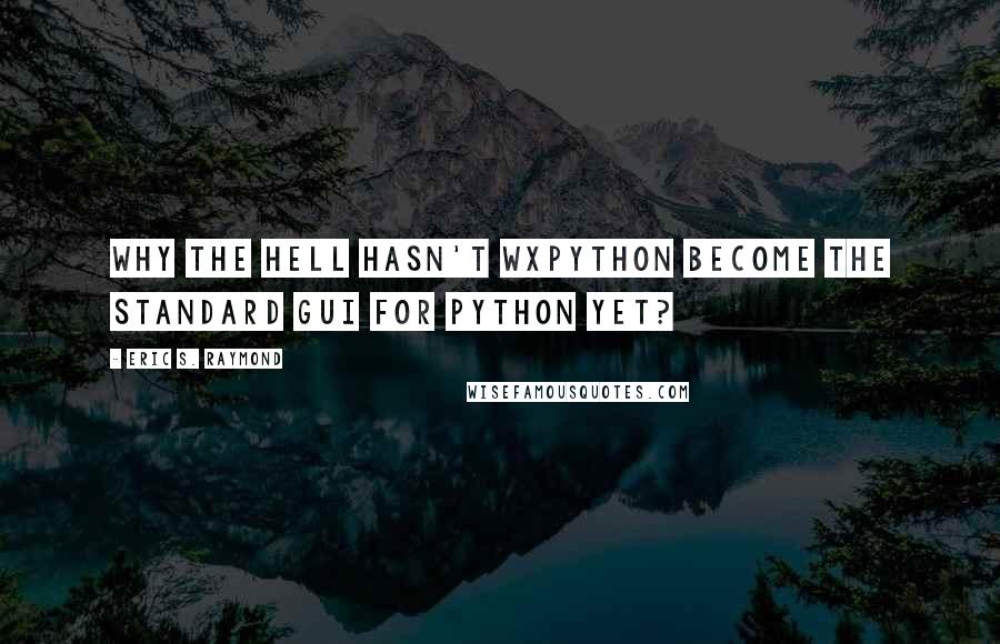 Eric S. Raymond quotes: Why the hell hasn't wxPython become the standard GUI for Python yet?