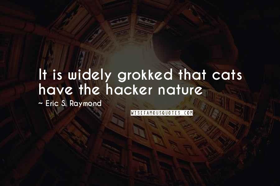 Eric S. Raymond quotes: It is widely grokked that cats have the hacker nature