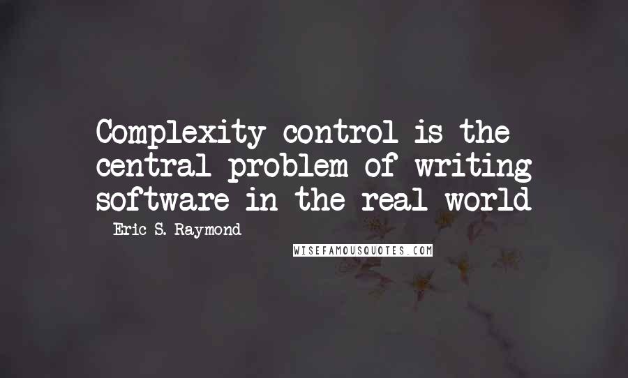Eric S. Raymond quotes: Complexity control is the central problem of writing software in the real world