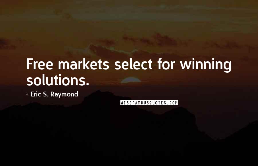 Eric S. Raymond quotes: Free markets select for winning solutions.