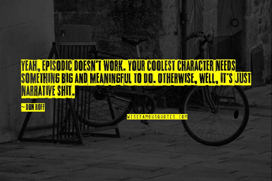 Eric Sacks Quotes By Don Roff: Yeah, episodic doesn't work. Your coolest character needs