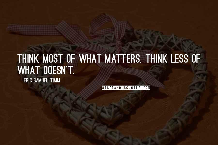Eric Samuel Timm quotes: Think most of what matters. Think less of what doesn't.