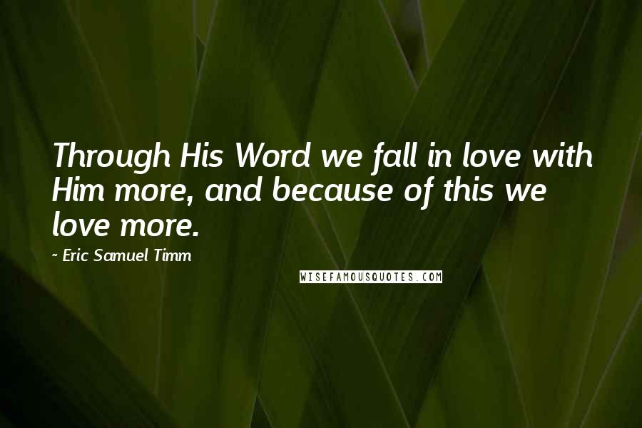 Eric Samuel Timm quotes: Through His Word we fall in love with Him more, and because of this we love more.