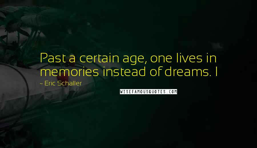 Eric Schaller quotes: Past a certain age, one lives in memories instead of dreams. I