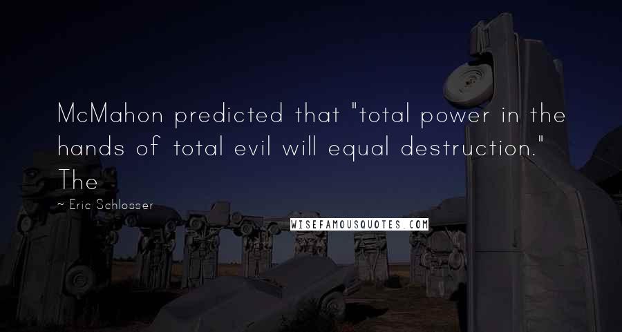 Eric Schlosser quotes: McMahon predicted that "total power in the hands of total evil will equal destruction." The