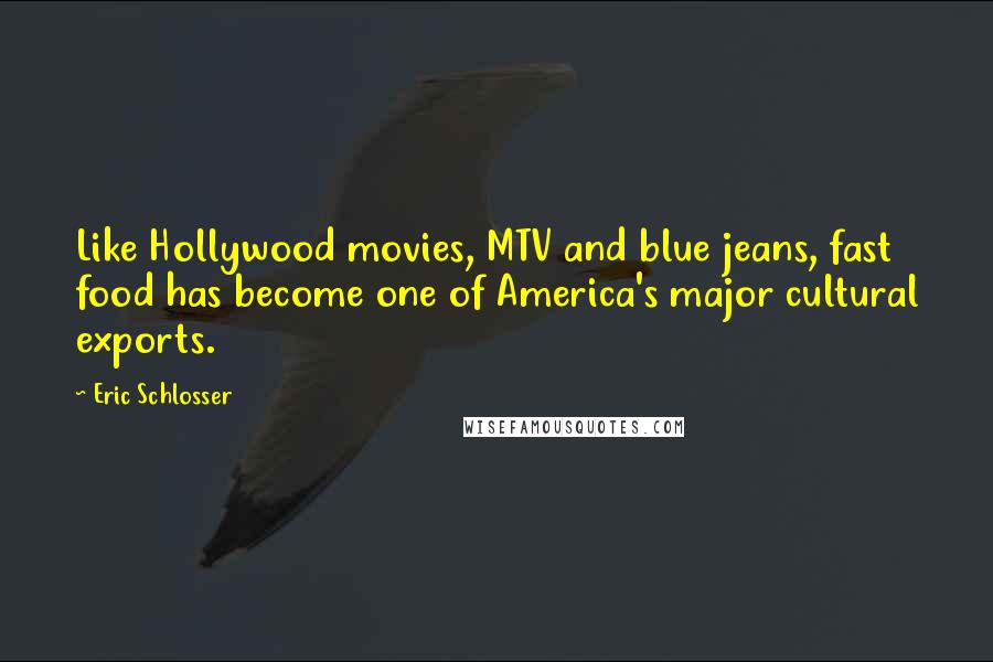 Eric Schlosser quotes: Like Hollywood movies, MTV and blue jeans, fast food has become one of America's major cultural exports. Eric Schlosser quotes: Like Hollywood movies, MTV and blue jeans, fast food has become one of America's major cultural exports.