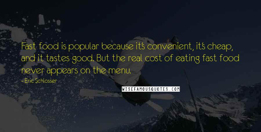 Eric Schlosser quotes: Fast food is popular because it's convenient, it's cheap, and it tastes good. But the real cost of eating fast food never appears on the menu.