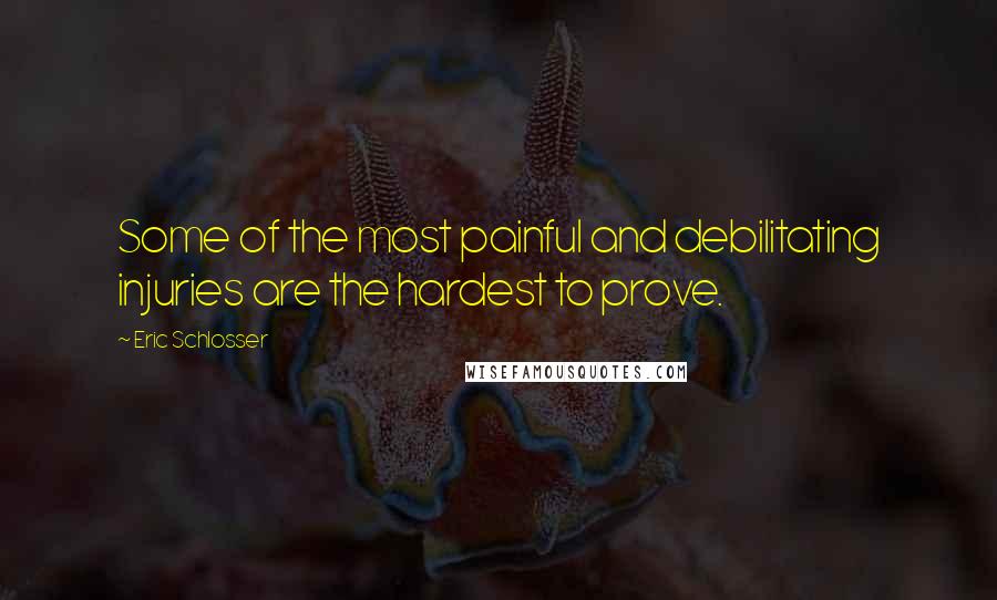 Eric Schlosser quotes: Some of the most painful and debilitating injuries are the hardest to prove.