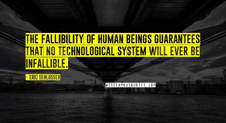 Eric Schlosser quotes: The fallibility of human beings guarantees that no technological system will ever be infallible.