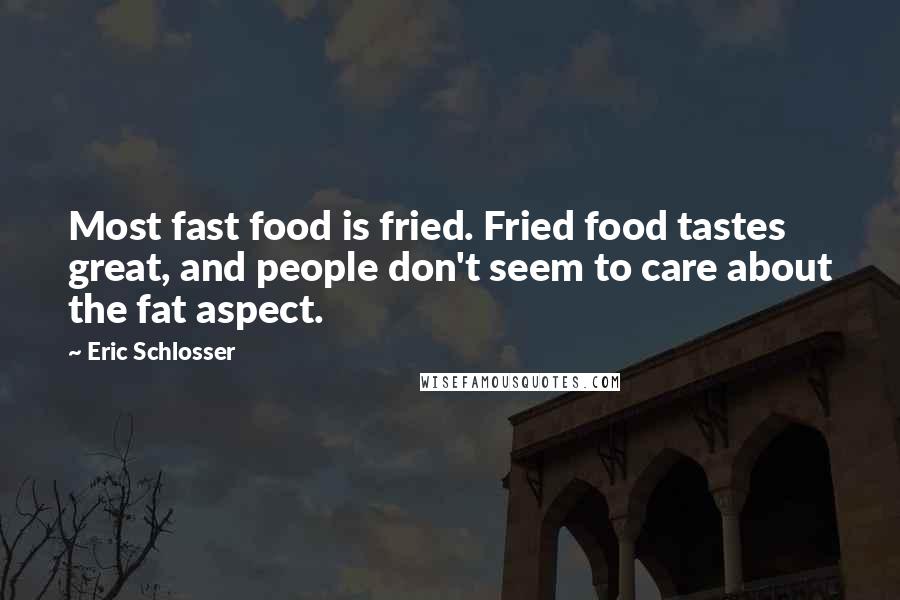 Eric Schlosser quotes: Most fast food is fried. Fried food tastes great, and people don't seem to care about the fat aspect. Eric Schlosser quotes: Most fast food is fried. Fried food tastes great, and people don't seem to care about the fat aspect.