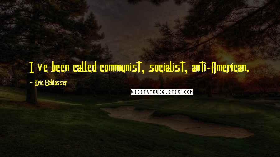 Eric Schlosser quotes: I've been called communist, socialist, anti-American.