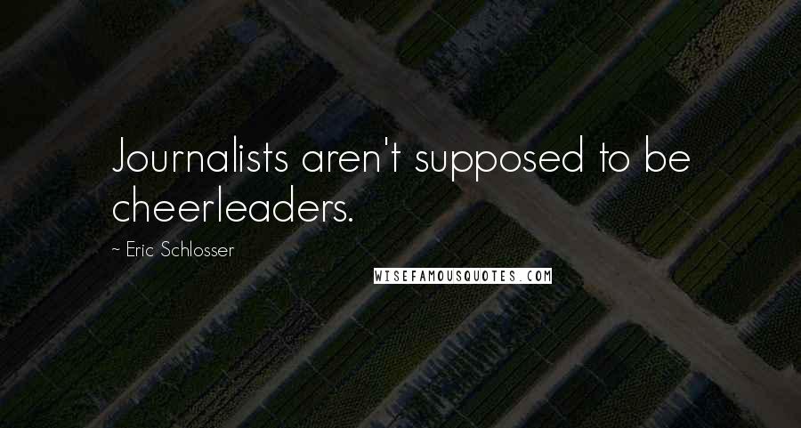 Eric Schlosser quotes: Journalists aren't supposed to be cheerleaders.