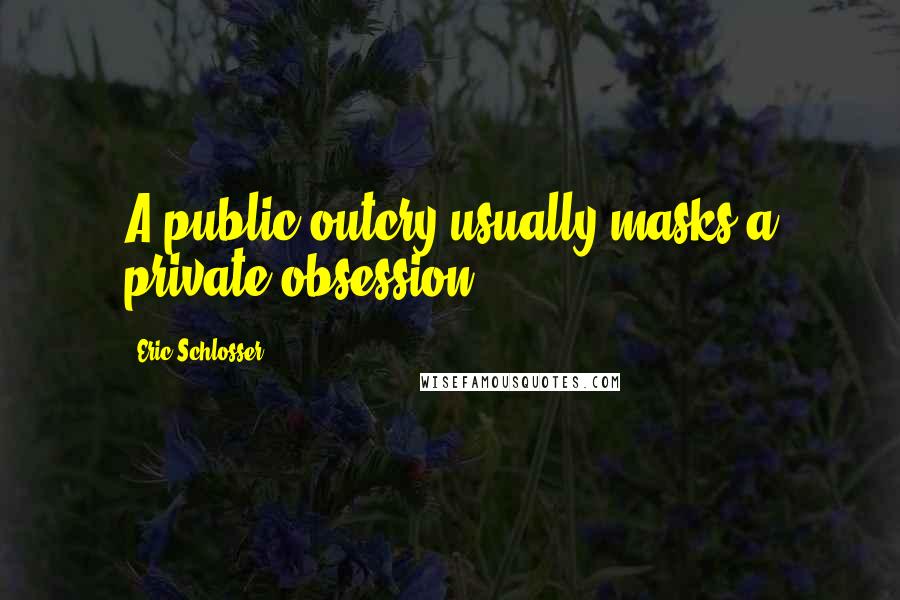 Eric Schlosser quotes: A public outcry usually masks a private obsession.