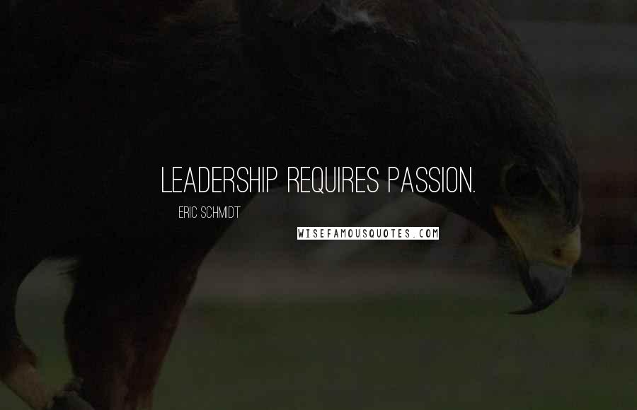 Eric Schmidt quotes: Leadership requires passion.