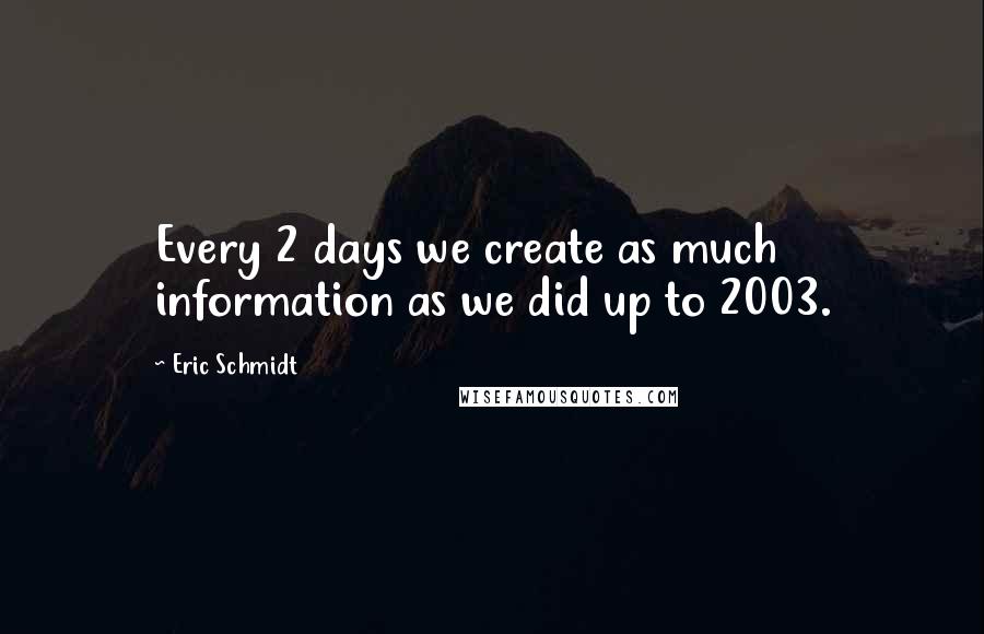 Eric Schmidt quotes: Every 2 days we create as much information as we did up to 2003.