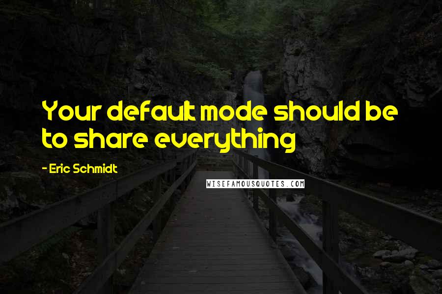 Eric Schmidt quotes: Your default mode should be to share everything