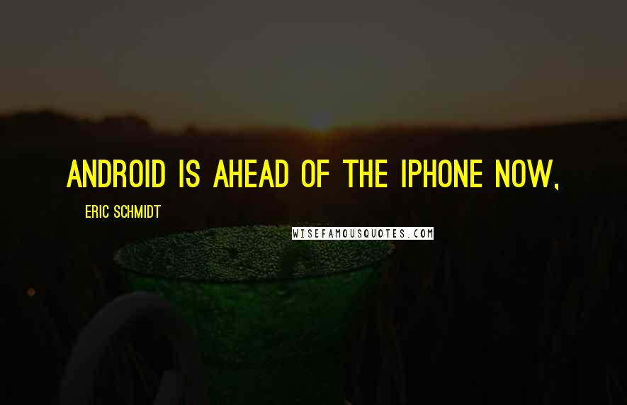 Eric Schmidt quotes: Android is ahead of the iPhone now,