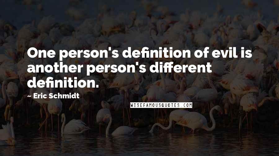 Eric Schmidt quotes: One person's definition of evil is another person's different definition.