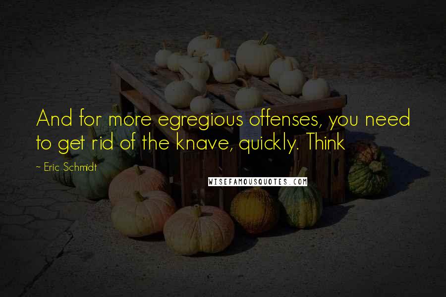 Eric Schmidt quotes: And for more egregious offenses, you need to get rid of the knave, quickly. Think