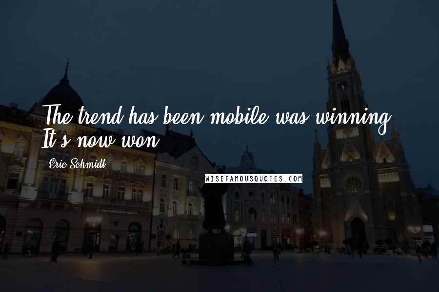 Eric Schmidt quotes: The trend has been mobile was winning. It's now won.